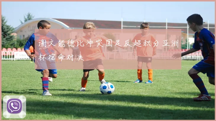 谢文能德比冲突国足反超积分亚洲杯宿命对决