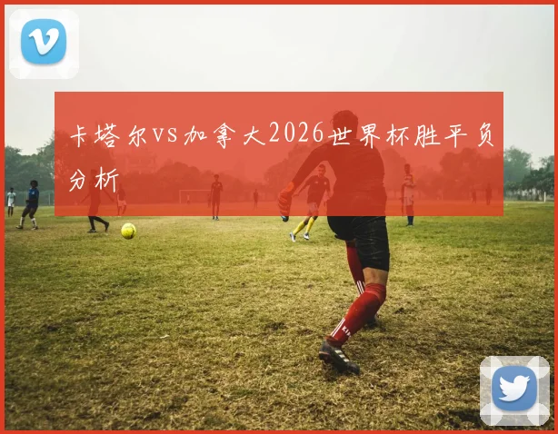 卡塔尔vs加拿大2026世界杯胜平负分析
