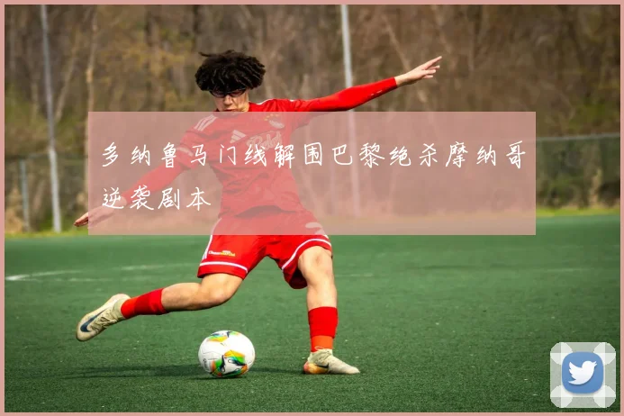 多纳鲁马门线解围巴黎绝杀摩纳哥逆袭剧本