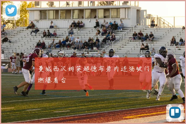 曼城西汉姆英超德布劳内连场破门燃爆看台