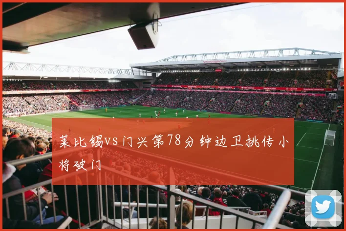 莱比锡vs门兴第78分钟边卫挑传小将破门