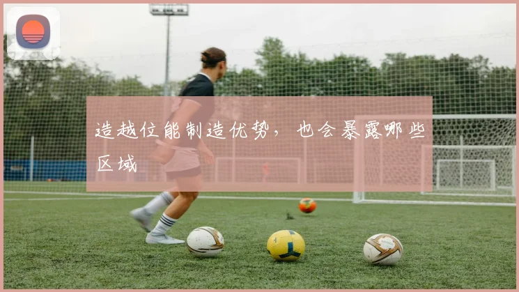 造越位能制造优势,也会暴露哪些区域