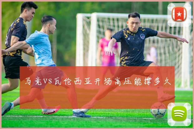 马竞vs瓦伦西亚开场高压能撑多久