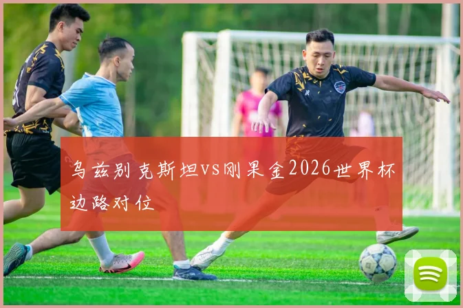 乌兹别克斯坦vs刚果金2026世界杯边路对位
