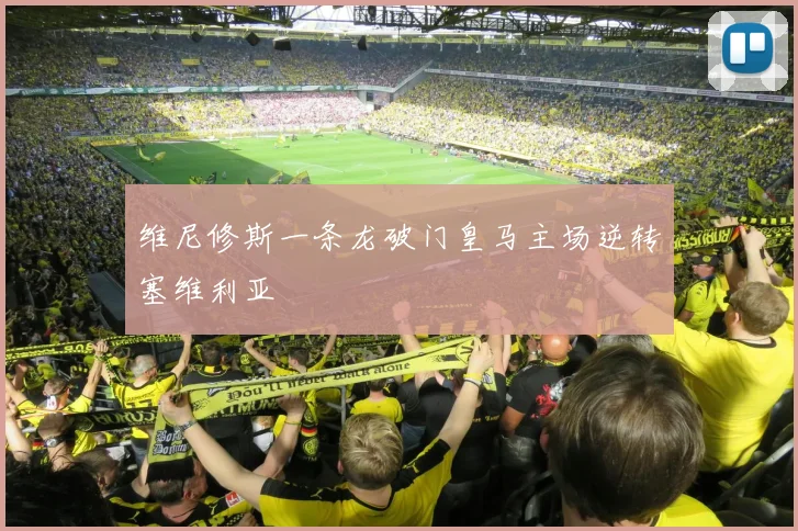 维尼修斯一条龙破门皇马主场逆转塞维利亚