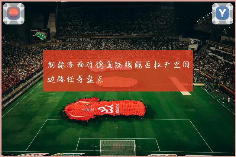 朗赫洛面对德国防线能否拉开空间边路任务盘点