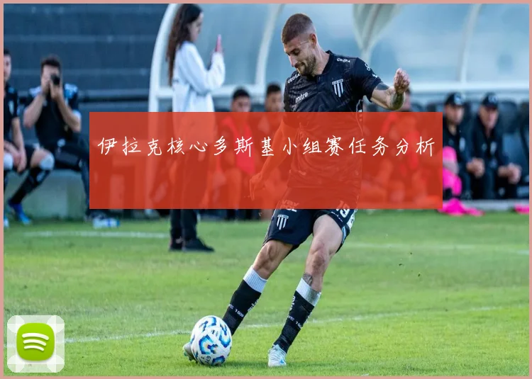 伊拉克核心多斯基小组赛任务分析