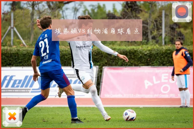 埃弗顿vs利物浦角球看点