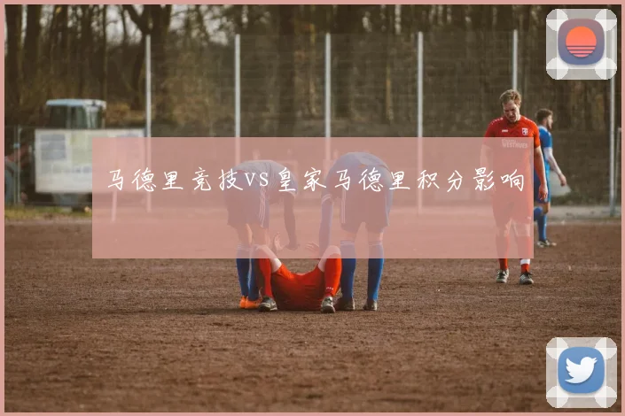 马德里竞技vs皇家马德里积分影响
