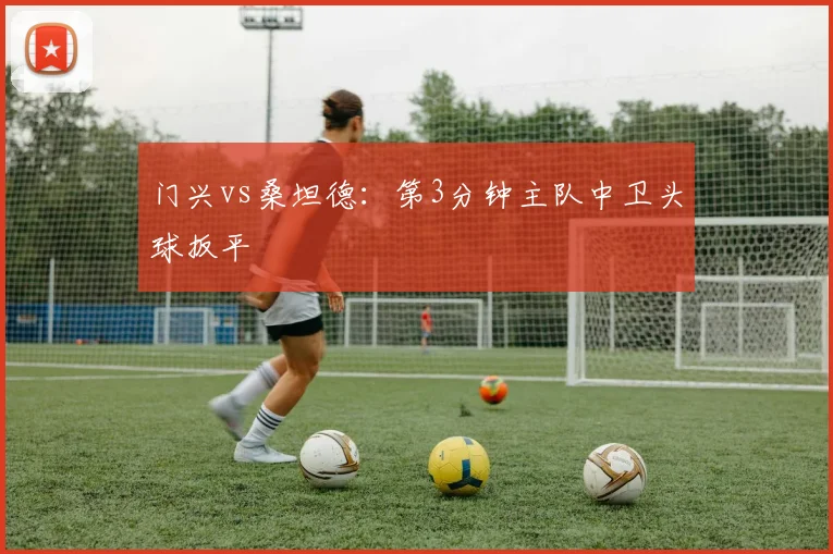 门兴vs桑坦德:第3分钟主队中卫头球扳平