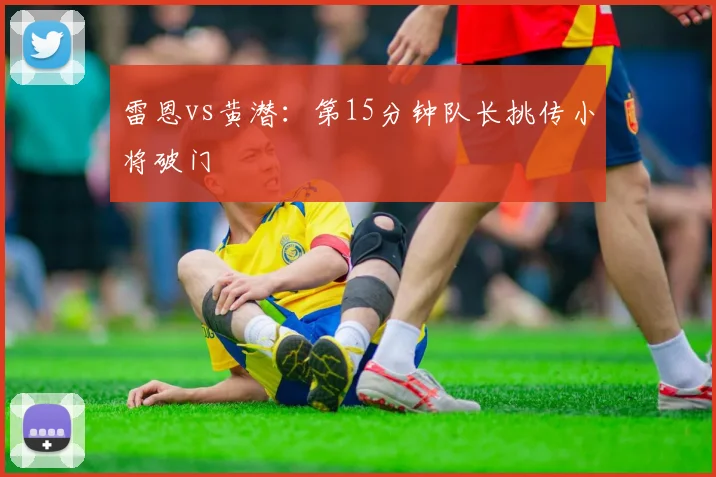 雷恩vs黄潜:第15分钟队长挑传小将破门
