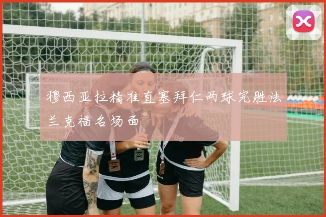 穆西亚拉精准直塞拜仁两球完胜法兰克福名场面