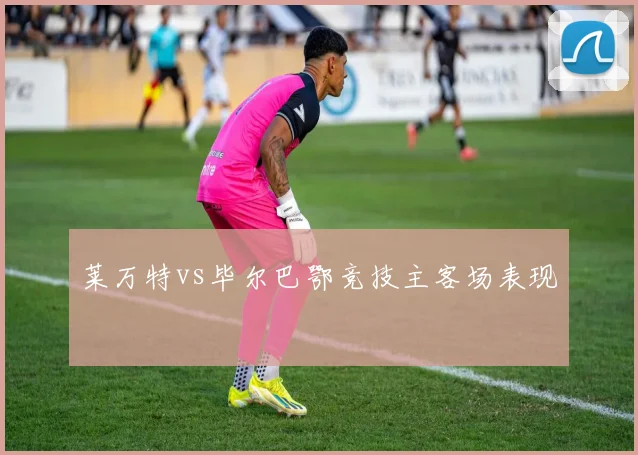 莱万特vs毕尔巴鄂竞技主客场表现