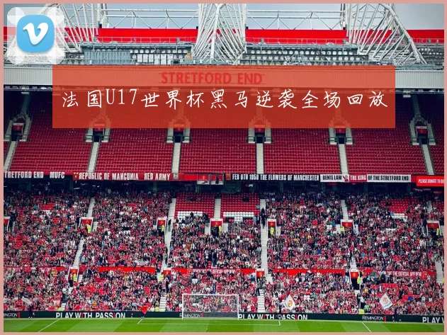 法国U17世界杯黑马逆袭全场回放