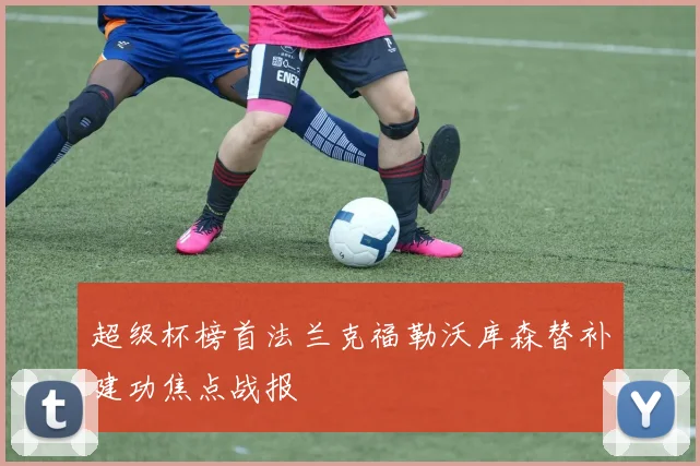 超级杯榜首法兰克福勒沃库森替补建功焦点战报
