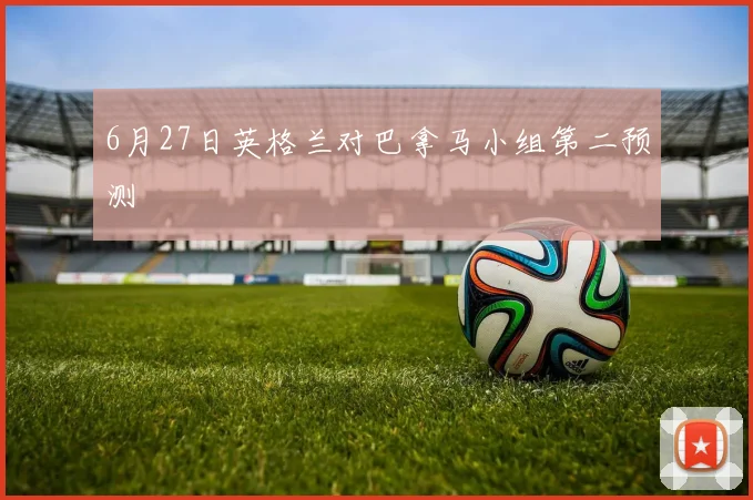 6月27日英格兰对巴拿马小组第二预测