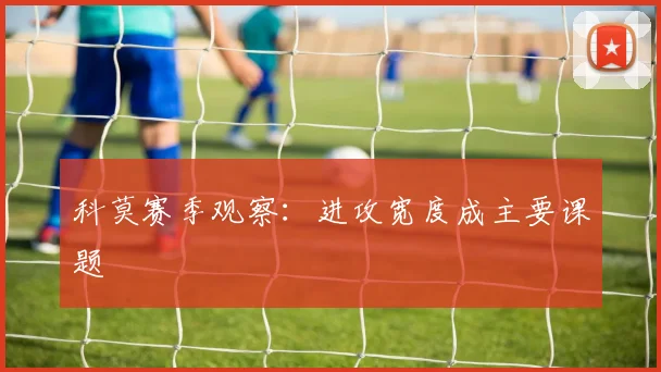 科莫赛季观察：进攻宽度成主要课题