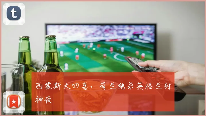 西蒙斯大四喜，荷兰绝杀英格兰封神夜