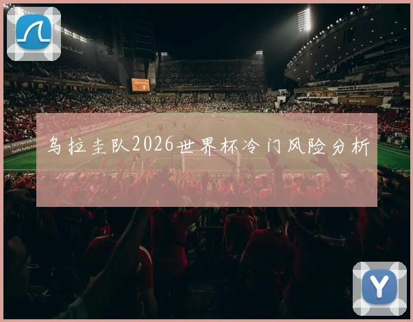乌拉圭队2026世界杯冷门风险分析