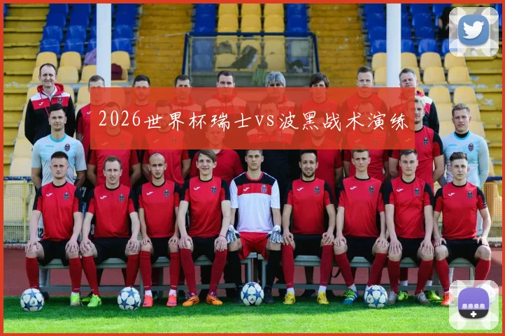 2026世界杯瑞士vs波黑战术演练