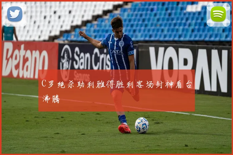 C罗绝杀助利雅得胜利客场封神看台沸腾