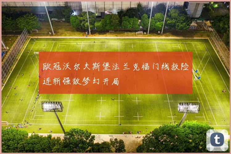 欧冠沃尔夫斯堡法兰克福门线救险连斩强敌梦幻开局