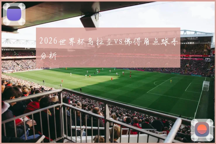 2026世界杯乌拉圭vs佛得角点球手分析