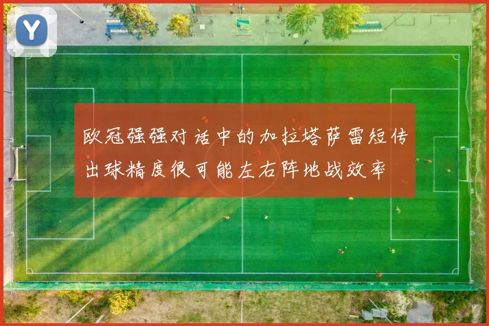 欧冠强强对话中的加拉塔萨雷短传出球精度很可能左右阵地战效率