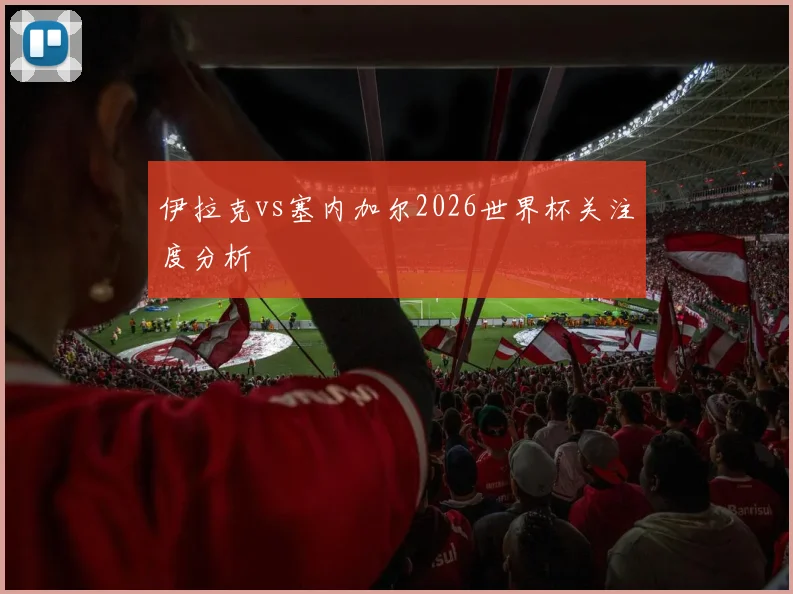 伊拉克vs塞内加尔2026世界杯关注度分析