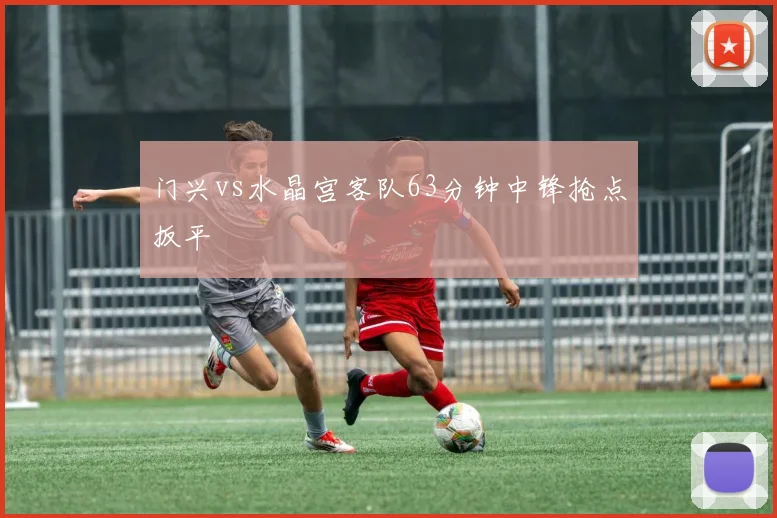 门兴vs水晶宫客队63分钟中锋抢点扳平