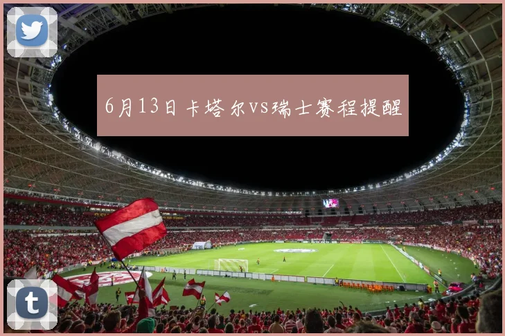 6月13日卡塔尔vs瑞士赛程提醒