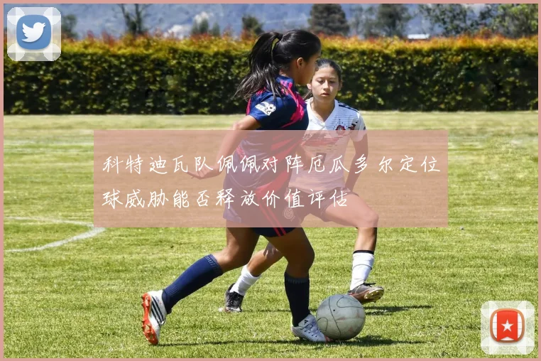 科特迪瓦队佩佩对阵厄瓜多尔定位球威胁能否释放价值评估