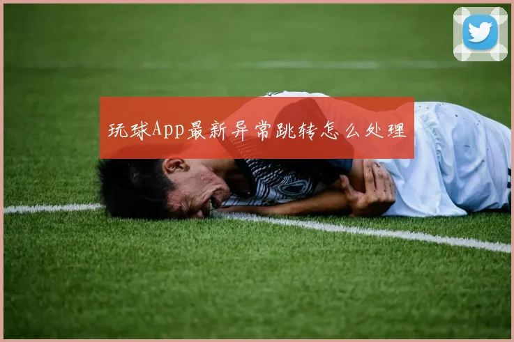 玩球App最新异常跳转怎么处理