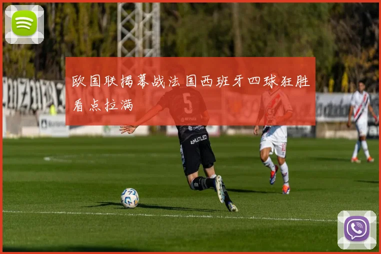 欧国联揭幕战法国西班牙四球狂胜看点拉满